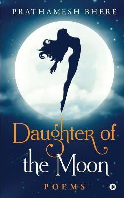 Daughter of the Moon  - Poems(English, Paperback, Prathamesh Bhere)