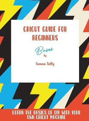 Cricut Guide For Beginners(English, Hardcover, Tally Sienna)