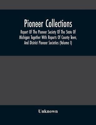 Pioneer Collections; Report Of The Pioneer Society Of The State Of Michigan Together With Reports Of County Town, And District Pioneer Societies (Volume I)(English, Paperback, unknown)