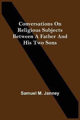 Conversations On Religious Subjects Between A Father And His Two Sons(English, Paperback, M Janney Samuel)