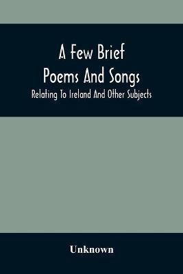 A Few Brief Poems And Songs; Relating To Ireland And Other Subjects(English, Paperback, unknown)