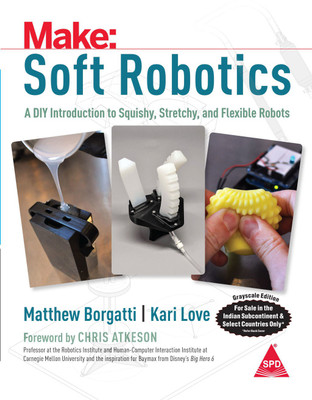 Make: Soft Robotics - A DIY Introduction to Squishy, Stretchy, and Flexible Robots (Grayscale Indian Edition)(Paperback, Matthew Borgatti, Kari Love)