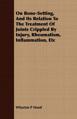 On Bone-Setting, And Its Relation To The Treatment Of Joints Crippled By Injury, Rheumatism, Inflammation, Etc(English, Paperback, Hood Wharton P)