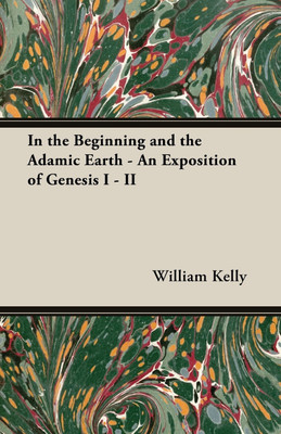 In the Beginning and the Adamic Earth - An Exposition of Genesis I - II(English, Paperback, Kelly William,)