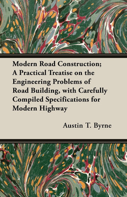 Modern Road Construction; A Practical Treatise On The Engineering Problems Of Road Building, With Carefully Compiled Specifications For Modern Highways And City Steets And Boulevards(English, Paperback, Byrne Austin T.) Modern Road Construction; A Practical Treatise On The Engineering Problems Of Road Building, With Carefully Compiled Specifications For Modern Highways And City Steets And Boulevards(English, Paperback, Byrne Austin T.)