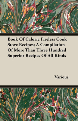 Book Of Caloric Fireless Cook Stove Recipes; A Compilation Of More Than Three Hundred Superior Recipes Of All Kinds(English, Paperback, Various)