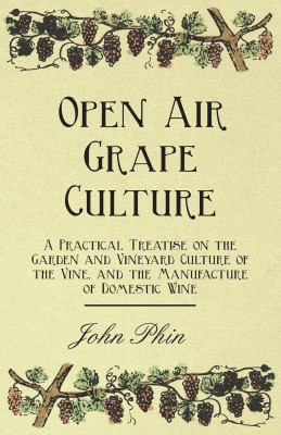 Open Air Grape Culture - A Practical Treatise On The Garden And Vineyard Culture Of The Vine - And The Manufacture Of Domestic Wine(English, Paperback, Phin John)