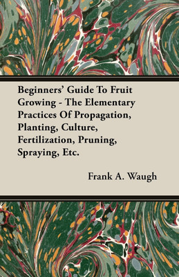 Beginners' Guide To Fruit Growing - The Elementary Practices Of Propagation, Planting, Culture, Fertilization, Pruning, Spraying, Etc.(English, Paperback, Waugh Frank A.)