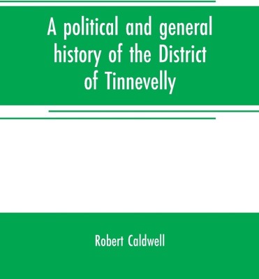A political and general history of the District of Tinnevelly, in the Presidency of Madras, from the earliest period to its cession to the English Government in A. D. 1801(English, Paperback, Caldwell Robert Jr.)