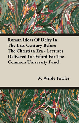 Roman Ideas Of Deity In The Last Century Before The Christian Era - Lectures Delivered In Oxford For The Common University Fund(English, Paperback, Fowler W. Warde)