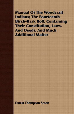 Manual Of The Woodcraft Indians; The Fourteenth Birch-Bark Roll, Containing Their Constitution, Laws, And Deeds, And Much Additional Matter(English, Paperback, Seton Ernest Thompson) Manual Of The Woodcraft Indians; The Fourteenth Birch-Bark Roll, Containing Their Constitution, Laws, And Deeds, And Much Additional Matter(English, Paperback, Seton Ernest Thompson)