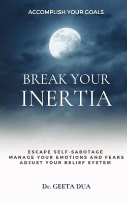 BREAK YOUR INERTIA  - ESCAPE SELF-SABOTAGE MANAGE EMOTIONS AND FEAR ADJUST BELIEF SYSTEM(Paperback, GEETA DUA)
