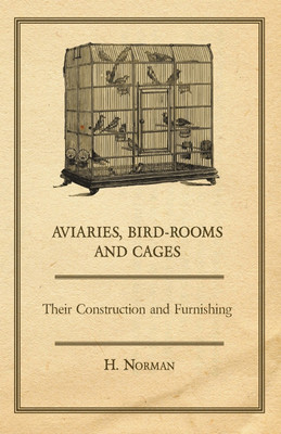 Aviaries, Bird-Rooms and Cages - Their Construction and Furnishing(English, Paperback, Norman H.,)