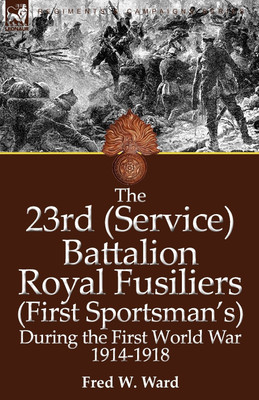 The 23rd (Service) Battalion Royal Fusiliers (First Sportsman's) During the First World War 1914-1918(English, Paperback, Ward Fred W)