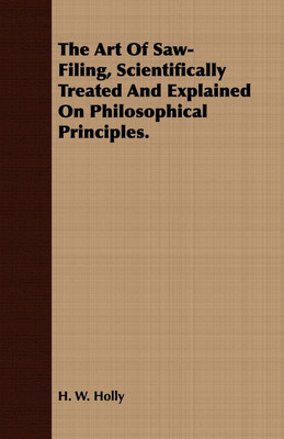 The Art Of Saw-Filing, Scientifically Treated And Explained On Philosophical Principles.(English, Paperback, Holly H. W.)