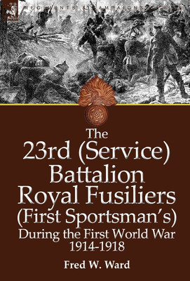 The 23rd (Service) Battalion Royal Fusiliers (First Sportsman's) During the First World War 1914-1918(English, Hardcover, Ward Fred W)