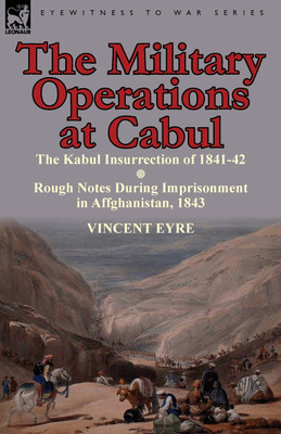 The Military Operations at Cabul-The Kabul Insurrection of 1841-42 & Rough Notes During Imprisonment in Affghanistan, 1843(English, Paperback, Eyre Vincent Lieutenant)