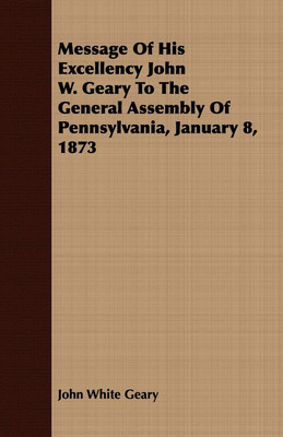 Message Of His Excellency John W. Geary To The General Assembly Of Pennsylvania, January 8, 1873(English, Paperback, Geary John White)