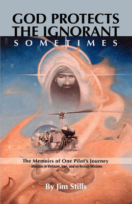 God Protects the Ignorant. Sometimes (The Memoirs of One Pilot's Journey - Missions in Vietnam, Iran, and on Rescue Missions)(English, Paperback, Stills Jim,)