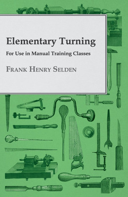 Elementary Turning, For Use In Manual Training Classes(English, Paperback, Selden Frank Henry)