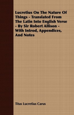 Lucretius On The Nature Of Things - Translated From The Latin Into English Verse - By Sir Robert Allison - With Introd, Appendices, And Notes(English, Paperback, Lucretius Carus Titus)