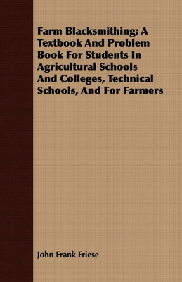 Farm Blacksmithing; A Textbook And Problem Book For Students In Agricultural Schools And Colleges, Technical Schools, And For Farmers(English, Paperback, Friese John Frank)