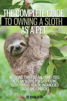 The Complete Guide to Owning a Sloth as a Pet including Two-Toed and Three-Toed. Facts on Sloths for Sale, Eating, Teeth, Habitat, Health, Endangered Status and Charities(English, Paperback, Bligh Maria)