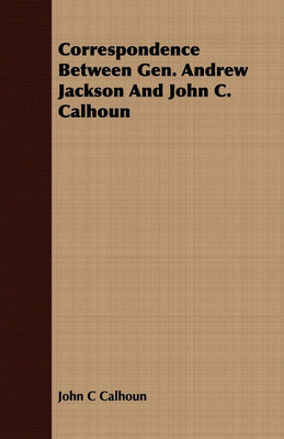 Correspondence Between Gen. Andrew Jackson And John C. Calhoun(English, Paperback, Calhoun John C)