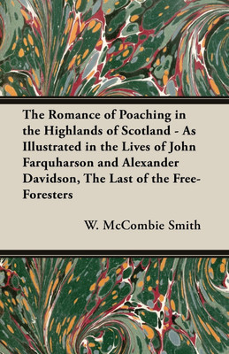 The Romance of Poaching in the Highlands of Scotland - As Illustrated in the Lives of John Farquharson and Alexander Davidson, The Last of the Free-Foresters(English, Paperback, McCombie Smith W.)