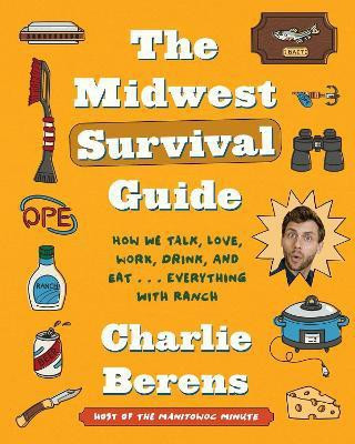 The Midwest Survival Guide: How We Talk, Love, Work, Drink, and Eat... Everything with Ranch(English, Hardcover, Berens Charlie)