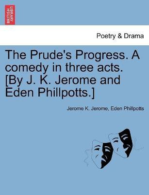 The Prude's Progress. A comedy in three acts. [By J. K. Jerome and Eden Phillpotts.](English, Paperback, Jerome Jerome K)