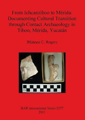 From Ichcanzihoo to Merida: Documenting Cultural Transition through Contact Archaeology in Tihoo Merida Yucatan(English, Paperback, Rogers Rhianna C.)
