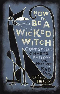 How to be a Wicked Witch  - Good Spells, Charms, Potions and Notions for Bad Days(English, Paperback, Telesco Patricia)