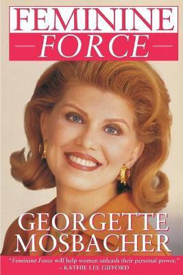 Feminine Force: Release the Power Within You to Create the Life You Deserve(English, Paperback, Mosbacher Georgette)