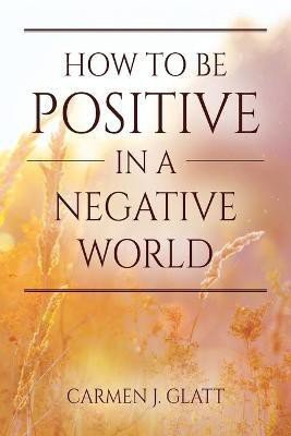 How to be Positive in a Negative World(English, Paperback, Glatt Carmen J)