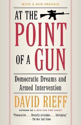 At the Point Of a Gun: Democratic Dreams and Armed Intervention(English, Paperback, Rieff David)