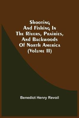 Shooting And Fishing In The Rivers, Prairies, And Backwoods Of North America (Volume Ii)(English, Paperback, Revoil Benedict Henry)