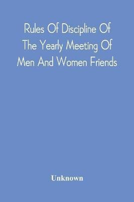 Rules Of Discipline Of The Yearly Meeting Of Men And Women Friends, Held In Philadelphia. Stereotyped For The Yearly Meeting(English, Paperback, unknown)