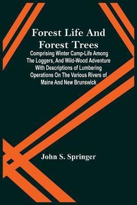 Forest Life And Forest Trees; Comprising Winter Camp-Life Among The Loggers, And Wild-Wood Adventure With Descriptions Of Lumbering Operations On The Various Rivers Of Maine And New Brunswick(English, Paperback, S Springer John)