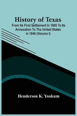 History Of Texas; From Its First Settlement In 1685 To Its Annexation To The United States In 1846 (Volume I)(English, Paperback, K Yoakum Henderson)