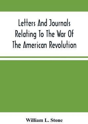 Letters And Journals Relating To The War Of The American Revolution, And The Capture Of The German Troops At Saratoga(English, Paperback, L Stone William)