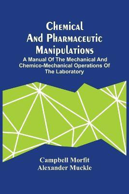 Chemical And Pharmaceutic Manipulations; A Manual Of The Mechanical And Chemico-Mechanical Operations Of The Laboratory(English, Paperback, Morfit Campbell)