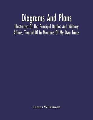 Diagrams And Plans, Illustrative Of The Principal Battles And Military Affairs, Treated Of In Memoirs Of My Own Times(English, Paperback, Wilkinson James)