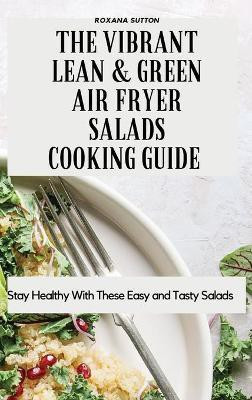 The Vibrant Lean and Green Air Fryer Salads Cooking Guide(English, Hardcover, Sutton Roxana)