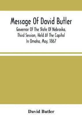 Message Of David Butler; Governor Of The State Of Nebraska, Third Session, Held At The Capitol In Omaha, May, 1867(English, Paperback, Butler David)