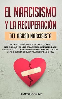 El Narcisismo y la Recuperacion del Abuso Narcisista. Libro de Trabajo Para la Curacion del Narcisismo - de una Relacion Emocionalmente Abusiva y Toxica a la Libertad de la Manipulacion, la Psicologia Oscura y la Codependencia(Spanish, Paperback, Hoskins James)