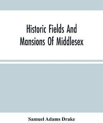 Historic Fields And Mansions Of Middlesex(English, Paperback, Adams Drake Samuel)