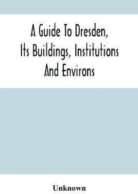 A Guide To Dresden, Its Buildings, Institutions And Environs(English, Paperback, unknown)