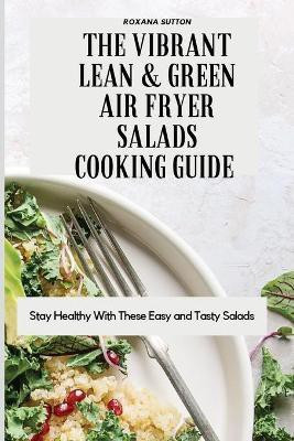 The Vibrant Lean and Green Air Fryer Salads Cooking Guide(English, Paperback, Sutton Roxana)