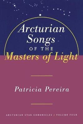 Arcturian Songs Of The Masters Of Light: Volume 4(English, Paperback, Pereira Patricia)